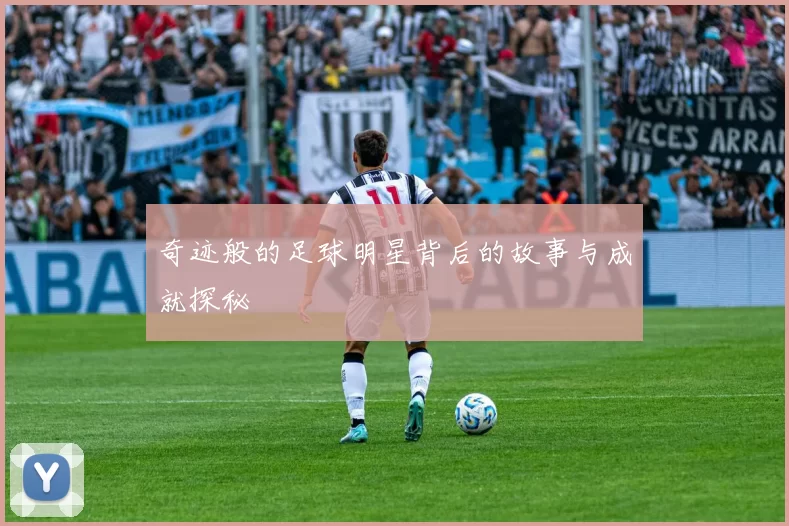 奇迹般的足球明星背后的故事与成就探秘