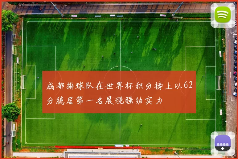 成都排球队在世界杯积分榜上以62分稳居第一名展现强劲实力
