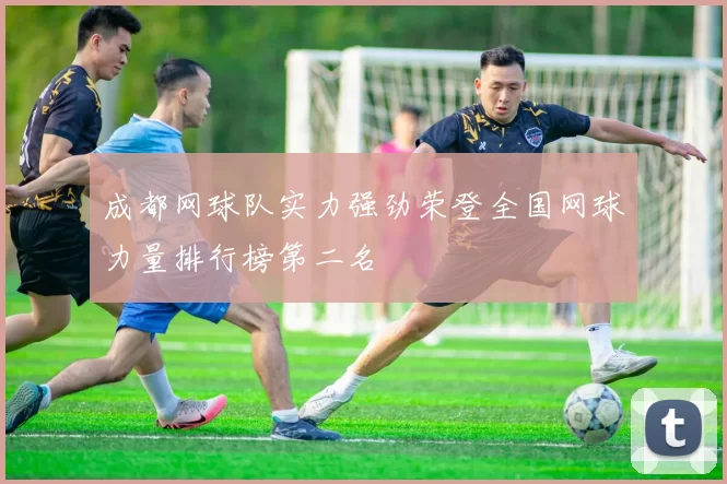 成都网球队实力强劲荣登全国网球力量排行榜第二名