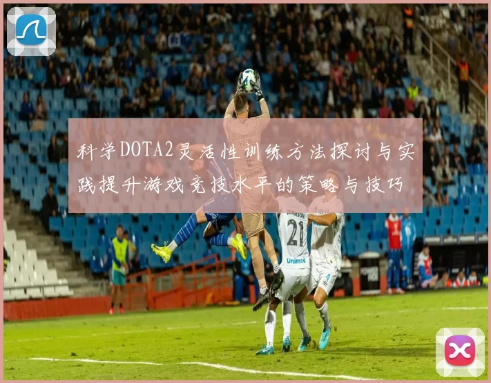 科学DOTA2灵活性训练方法探讨与实践提升游戏竞技水平的策略与技巧