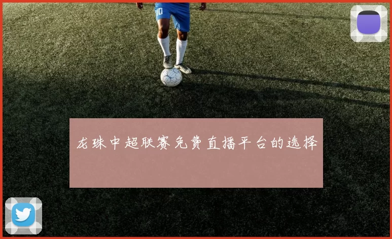 龙珠中超联赛免费直播平台的选择