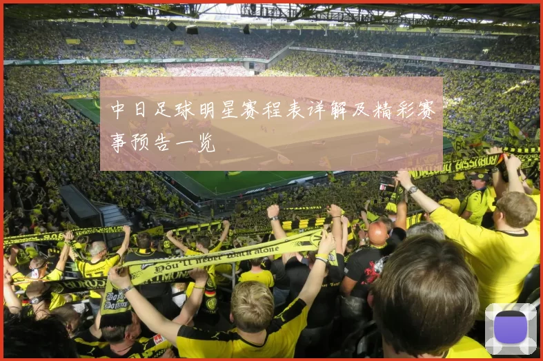 中日足球明星赛程表详解及精彩赛事预告一览