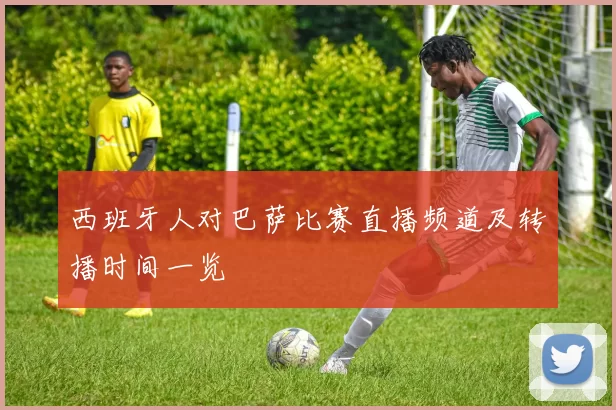 西班牙人对巴萨比赛直播频道及转播时间一览