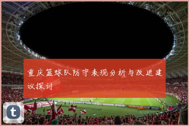 重庆篮球队防守表现分析与改进建议探讨