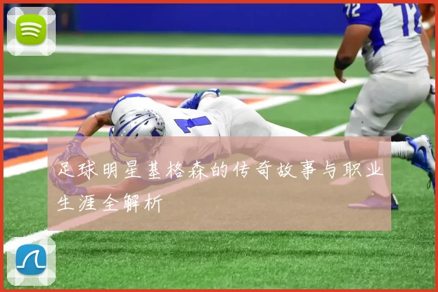 足球明星基格森的传奇故事与职业生涯全解析