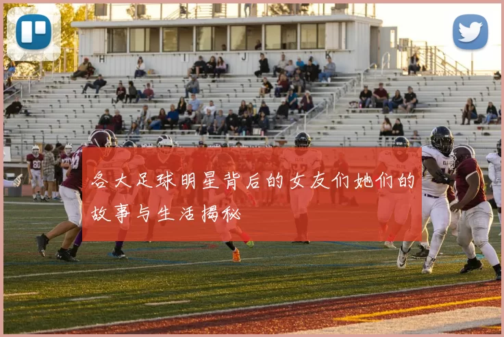 各大足球明星背后的女友们她们的故事与生活揭秘