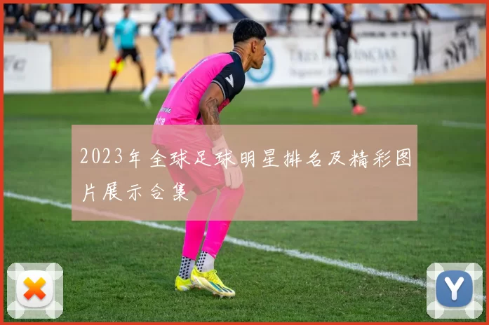 2023年全球足球明星排名及精彩图片展示合集