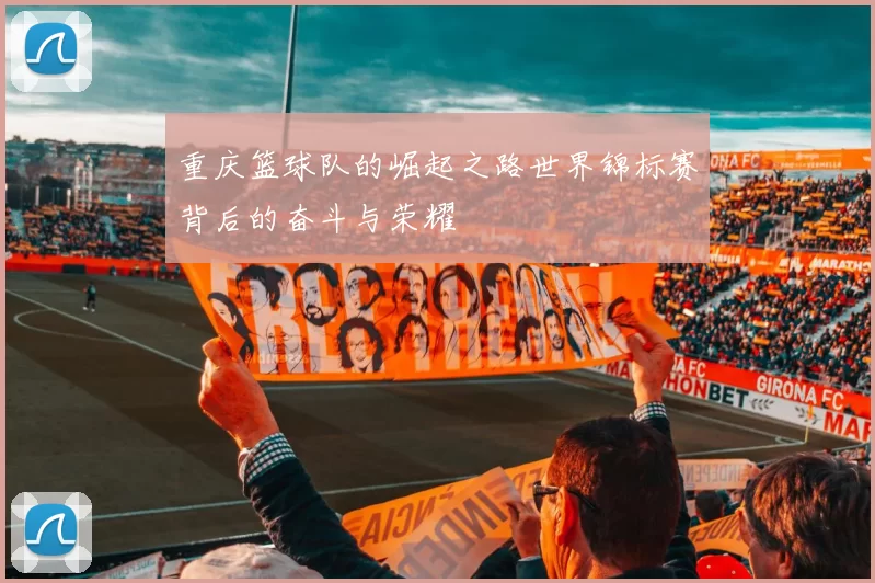 重庆篮球队的崛起之路世界锦标赛背后的奋斗与荣耀
