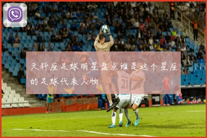 天秤座足球明星盘点谁是这个星座的足球代表人物
