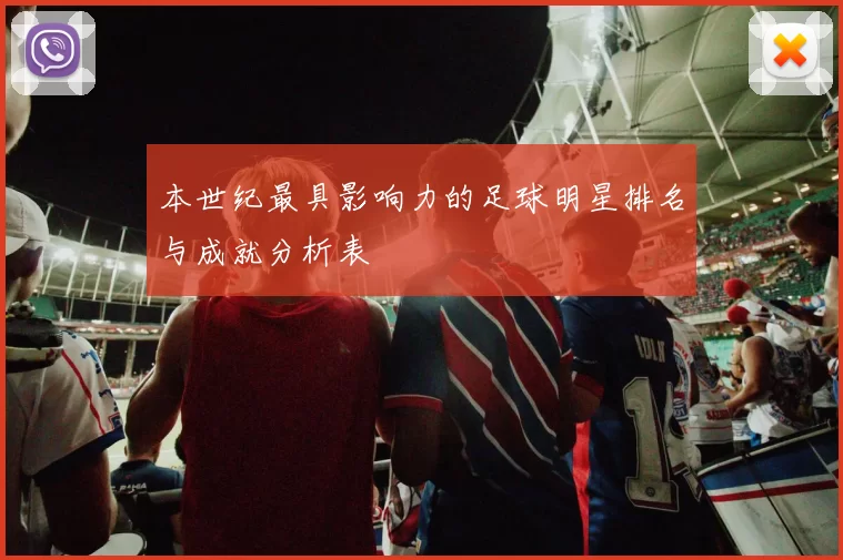 本世纪最具影响力的足球明星排名与成就分析表