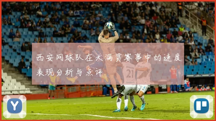 西安网球队在大满贯赛事中的速度表现分析与点评