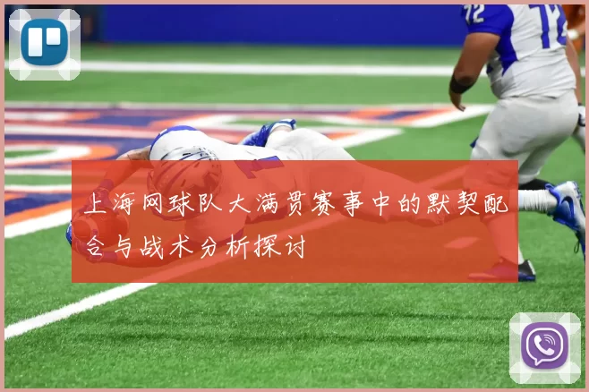 上海网球队大满贯赛事中的默契配合与战术分析探讨