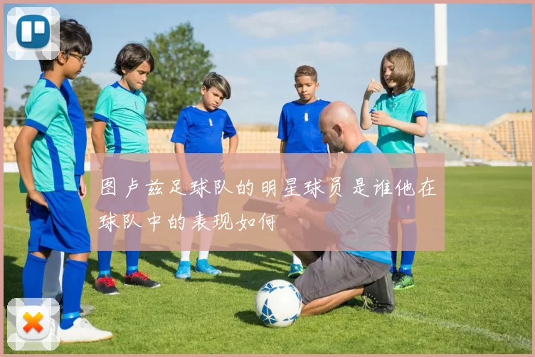 图卢兹足球队的明星球员是谁他在球队中的表现如何